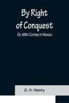 By Right of Conquest; Or, With Cortez in Mexico