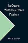 Ice Creams, Water Ices, Frozen Puddings; Together with Refreshments for all Social Affairs