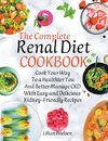 The Complete Renal Diet Cookbook I Cook Your Way to a Healthier You and Better Manage CKD with Easy and Delicious Kidney-Friendly Recipes