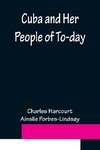 Cuba and Her People of To-day; An account of the history and progress of the island previous to its independence; a description of its physical features; a study of its people; and, in particular, an examination of its present political conditions, its in