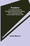 Avatâras ; Four lectures delivered at the twenty-fourth anniversary meeting of the Theosophical Society at Adyar, Madras, December, 1899