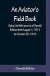 An Aviator's Field Book; Being the field reports of Oswald Bölcke, from August 1; 1914 to October 28, 1916