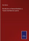 Recollections of General Garibaldi, or, Travels from Rome to Lucerne