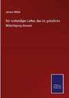 Der vertheidigte Luther, das ist, gründliche Widerlegung dessen