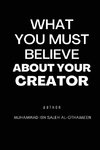 WHAT YOU MUST BELIEVE ABOUT YOUR CREATOR
