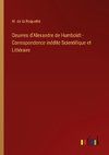 Oeuvres d'Alexandre de Humboldt - Correspondence inédite Scientifique et Littéraire