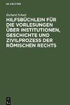 Hilfsbüchlein für die Vorlesungen über Institutionen, Geschichte und Zivilprozeß der Römischen Rechts