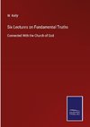 Six Lectures on Fundamental Truths