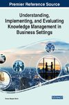 Understanding, Implementing, and Evaluating Knowledge Management in Business Settings