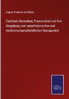 Carlsbad, Marienbad, Franzensbad und ihre Umgebung vom naturhistorischen und medicinischgeschichtlichen Standpunkte