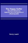 The Happy Golfer; Being Some Experiences, Reflections, and a Few Deductions of a Wandering Golfer