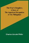 The Friar's Daughter ,A Story of the American Occupation of the Philippines