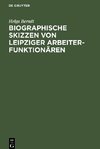 Biographische Skizzen von Leipziger Arbeiterfunktionären