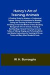 Haney's Art of Training Animals; A Practical Guide for Amateur or Professional Trainers. Giving Full Instructions for Breaking, Taming and Teaching All Kinds of Animals Including an Improved Method of Horse Breaking, Management of Farm Animals, Training o