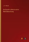 Die Sprache Luthers in seiner Bibel-Uebersetzung