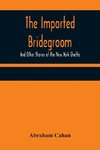 The Imported Bridegroom; And Other Stories of the New York Ghetto