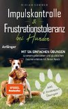 Impulskontrolle und Frustrationstoleranz bei Hunden - Mit 124 einfachen Übungen zu einem gelassenen und glücklichen Zusammenleben mit Ihrem Hund