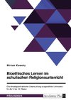 Bioethisches Lernen im schulischen Religionsunterricht. Eine theologisch-ethische Untersuchung ausgewählter Lehrwerke für die 9. bis 13. Klasse