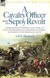 A   Cavalry Officer During the Sepoy Revolt - Experiences with the 3rd Bengal Light Cavalry, the Guides and Sikh Irregular Cavalry from the Outbreak O