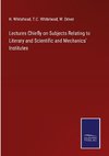 Lectures Chiefly on Subjects Relating to Literary and Scientific and Mechanics' Institutes