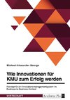 Wie Innovationen für KMU zum Erfolg werden. Konzept für ein Innovationsmanagementsystem im Business-to-Business-Kontext