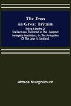 The Jews in Great Britain ; Being a Series of Six Lectures, Delivered in the Liverpool Collegiate Institution, on the Antiquities of the Jews in England.