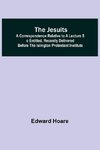 The Jesuits ; A correspondence relative to a lecture so entitled, recently delivered before the Islington Protestant Institute