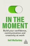 In the Moment: Build Your Confidence, Communication and Creativity at Work