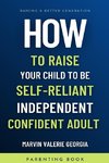 How To Raise Your Child to be a Self-Reliant, Independent, Confident Adult