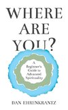 Where Are You? A Beginner's Guide to Advanced Spirituality