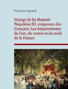 Voyage de Sa Majesté Napoléon III, empereur des Français: Les départements de l'est, du centre et du midi de la France