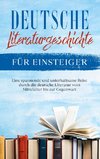 Deutsche Literaturgeschichte für Einsteiger: Eine spannende und unterhaltsame Reise durch die deutsche Literatur vom Mittelalter bis zur Gegenwart