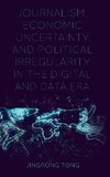 Journalism, Economic Uncertainty and Political Irregularity in the Digital and Data Era