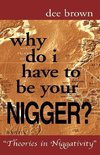 Why Do I Have to Be Your Nigger?