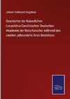 Geschichte der Kaiserlichen Leopoldino-Carolinischen Deutschen Akademie der Naturforscher während des zweiten Jahrunderts ihres Bestehens