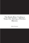 The Radio Boys Trailing a Voice Or, Solving a Wireless Mystery