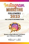 Instagram Marketing Followers 2023  The Ultimate Beginners Guide  Become a Real Influencer and Boost your Followers to Millions