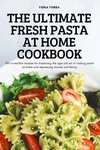 THE ULTIMATE FRESH PASTA AT HOME COOKBOOK