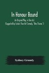 In Honour Bound; An Original Play, in One Act. (Suggested by Scribe's Five Act Comedy, 