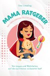 Mama Ratgeber - Das Überlebensbuch für werdende Mütter - Von Lügen und Wahrheiten, auf die euch keiner vorbereitet hat!