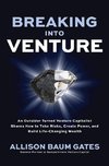 Breaking into Venture: An Outsider Turned Venture Capitalist Shares How to Take Risks, Create Power, and Build Life-Changing Wealth