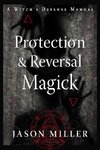 Protection & Reversal Magick (Revised and Updated Edition): A Witch's Defense Manual