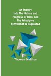 An Inquiry into the Nature and Progress of Rent, and the Principles by Which It is Regulated