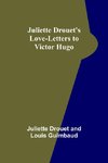 Juliette Drouet's Love-Letters to Victor Hugo