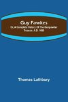 Guy Fawkes; Or, A Complete History Of The Gunpowder Treason, A.D. 1605