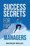 Success Secrets for First Time Managers - How to Manage Employees, Meet Your Work Goals, Keep your Boss Happy and Skip the Stress