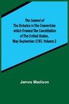 The Journal of the Debates in the Convention which Framed the Constitution of the United States, May-September 1787. Volume 2