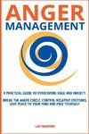 Anger Management. A Practical Guide to Overcoming Rage and Anxiety. Break the Anger Circle, Control Negative Emotions, Give Peace to Your Mind and Free Yourself