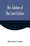 The Jubilee of the Constitution ; Delivered at New York, April 30, 1839, Before the New York Historical Society