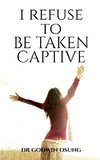 I REFUSE TO BE TAKEN CAPTIVE